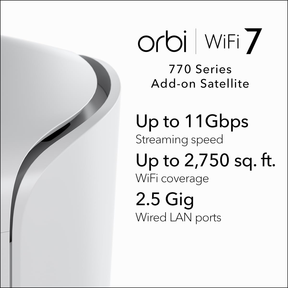 NETGEAR Orbi 770 Series Tri-band WiFi 7 Mesh Add-on Satellite (RBE770) – Works with Orbi RBE772 and RBE773 – Adds Coverage up to 2,750 sq. ft. - 2.5 Gig Internet Port, BE11000 802.11be (up to 11Gbps)